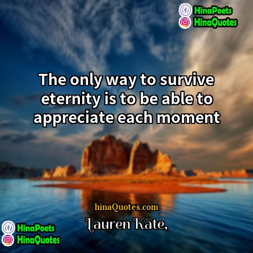 Lauren Kate Quotes | The only way to survive eternity is